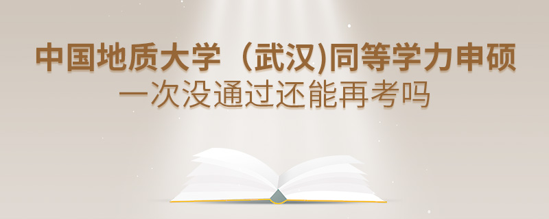 中國(guó)地質(zhì)大學(xué)（武漢)同等學(xué)力申碩一次沒(méi)通過(guò)還能再考嗎