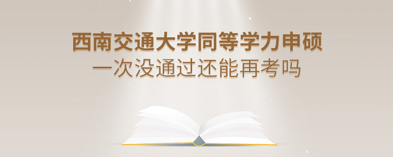 西南交通大學(xué)同等學(xué)力申碩一次沒通過還能再考嗎？