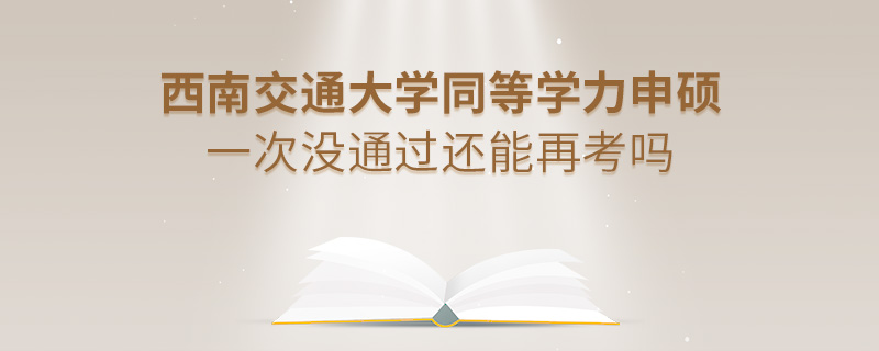 西南交通大學(xué)同等學(xué)力申碩一次沒通過還能再考嗎