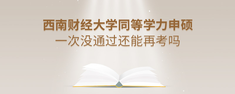 西南財經(jīng)大學同等學力申碩一次沒通過還能再考嗎？