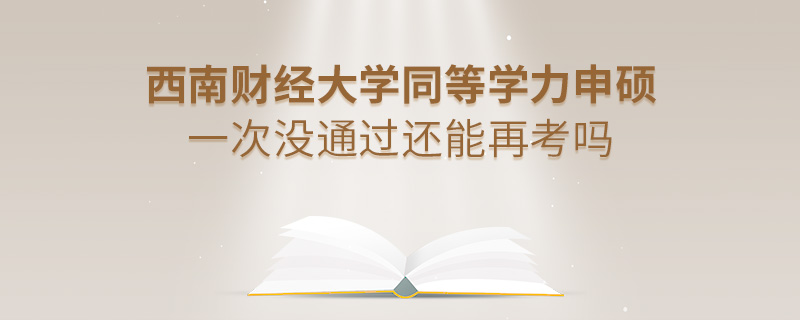 西南財(cái)經(jīng)大學(xué)同等學(xué)力申碩一次沒(méi)通過(guò)還能再考嗎