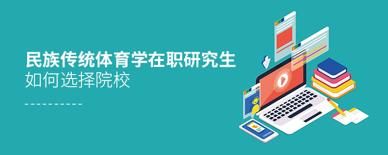 民族傳統(tǒng)體育學(xué)在職研究生如何選擇院校