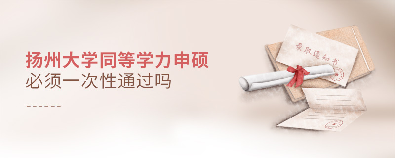 揚州大學同等學力申碩必須一次性通過嗎