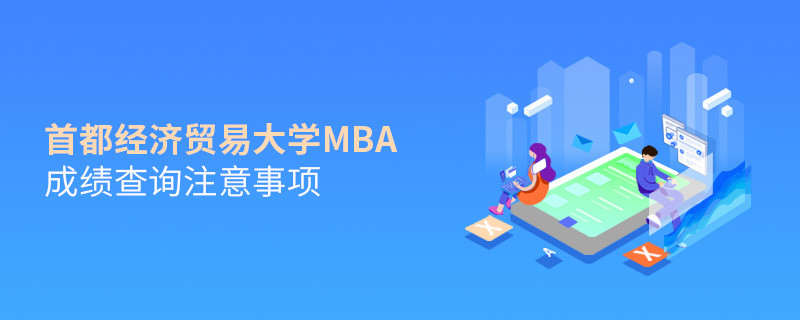 首都經(jīng)濟貿(mào)易大學(xué)MBA成績查詢注意事項