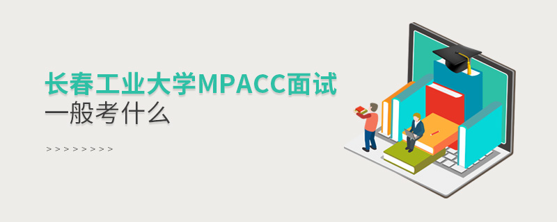 長春工業(yè)大學(xué)MPAcc面試一般考什么