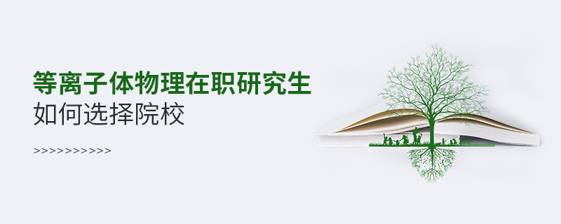 等離子體物理在職研究生如何選擇院校
