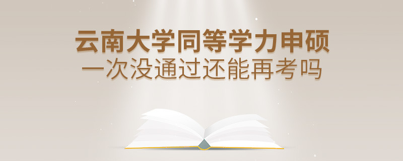 云南大學(xué)同等學(xué)力申碩一次沒通過還能再考嗎？