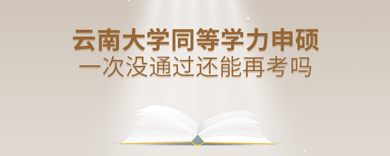 云南大學(xué)同等學(xué)力申碩一次沒(méi)通過(guò)還能再考嗎