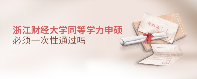 浙江財經(jīng)大學同等學力申碩必須一次性通過嗎？