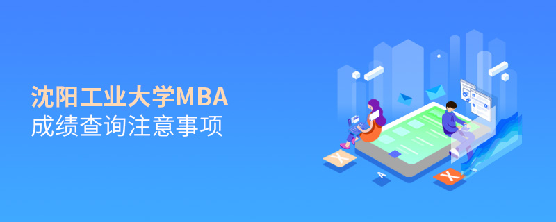 沈陽工業(yè)大學MBA成績查詢注意事項