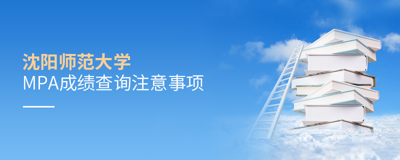 沈陽師范大學(xué)MPA成績查詢注意事項(xiàng)