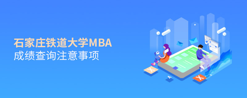 石家莊鐵道大學(xué)MBA成績查詢注意事項