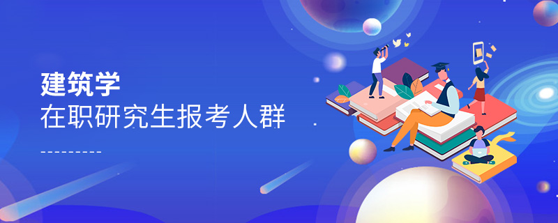 建筑學(xué)在職研究生報(bào)考人群