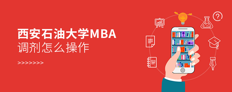 西安石油大學(xué)MBA調(diào)劑怎么操作