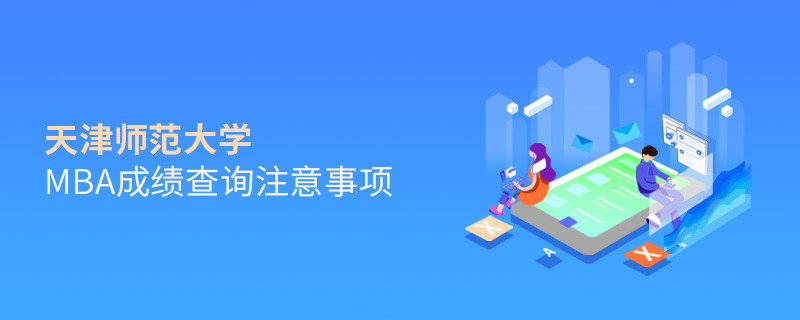 天津師范大學(xué)MBA成績查詢注意事項