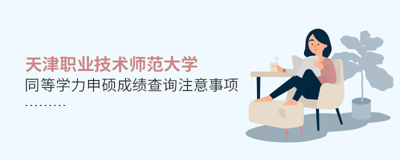 天津職業(yè)技術(shù)師范大學(xué)同等學(xué)力申碩成績(jī)查詢注意事項(xiàng)