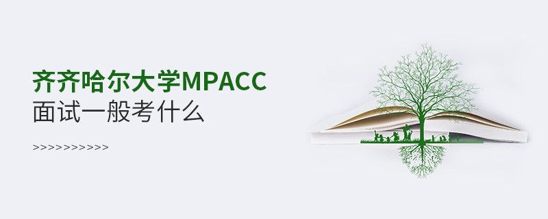 參加齊齊哈爾大學MPAcc面試一般考什么？