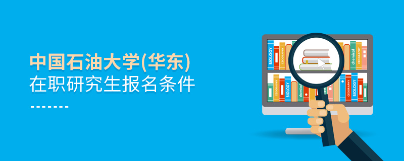 中國石油大學(xué)(華東)在職研究生報名條件