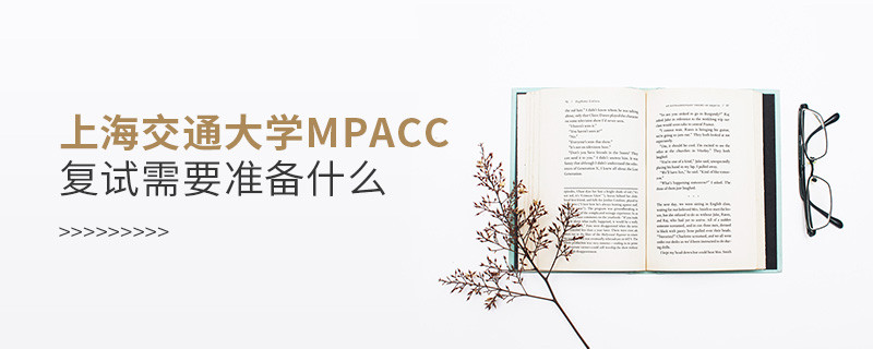 上海交通大學(xué)MPAcc復(fù)試需要準(zhǔn)備什么？