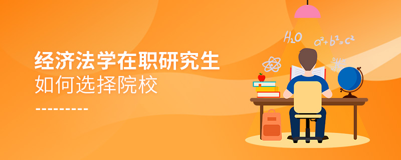 經(jīng)濟(jì)法學(xué)在職研究生如何選擇院校