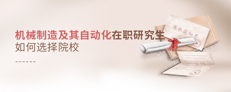 機械制造及其自動化在職研究生如何選擇院校？