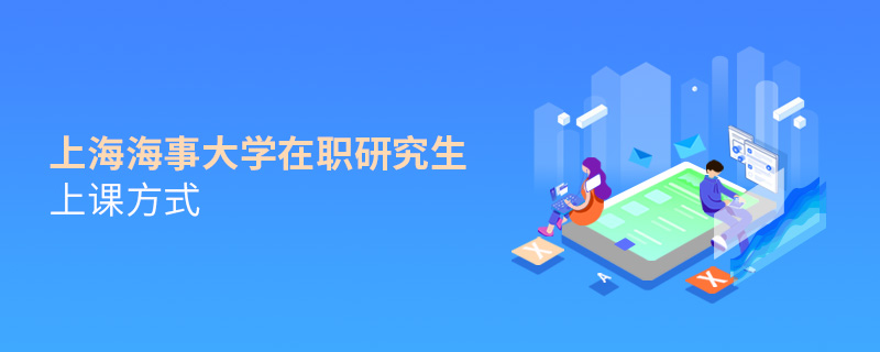 在職研究生上海海事大學(xué)都有哪些上課方式