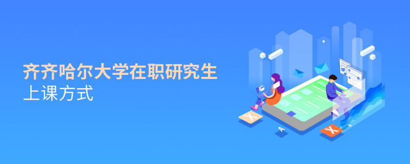 在職研究生齊齊哈爾大學都有哪些上課方式？