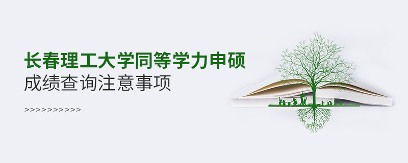 長春理工大學(xué)同等學(xué)力申碩成績查詢注意事項！