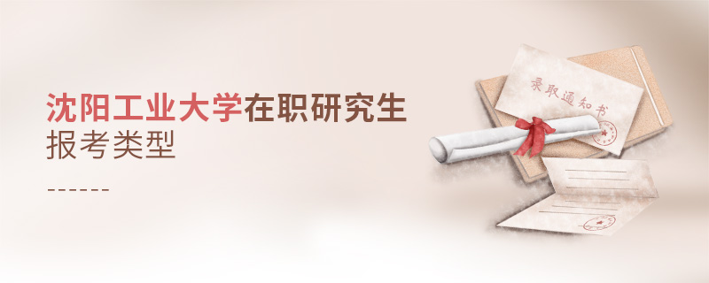 沈陽工業(yè)大學(xué)在職研究生報(bào)考類型