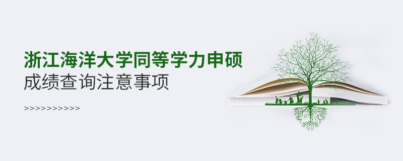浙江海洋大學(xué)同等學(xué)力申碩成績查詢注意事項(xiàng)
