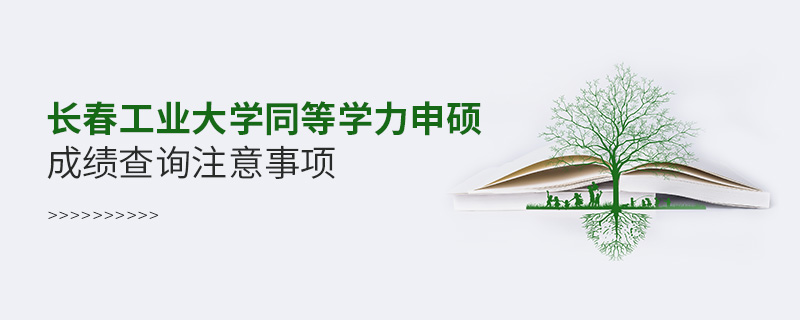 長春工業(yè)大學(xué)同等學(xué)力申碩成績查詢注意事項(xiàng)