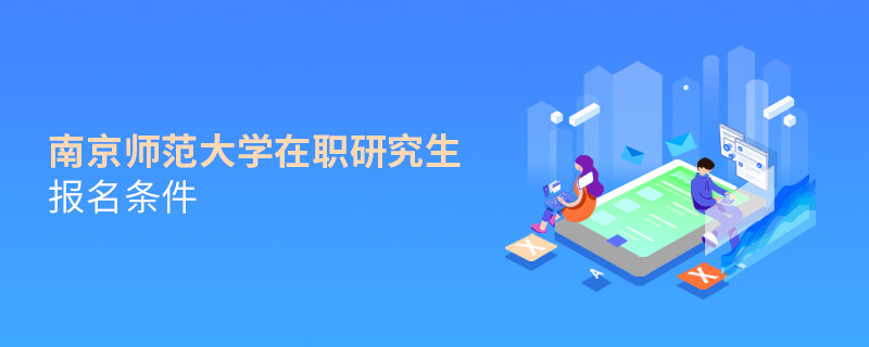 需要滿足什么條件可以報考南京師范大學在職研究生？