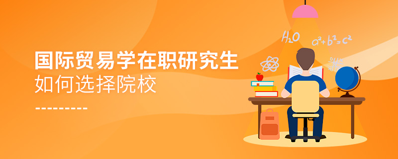 國際貿(mào)易學(xué)在職研究生如何選擇院校