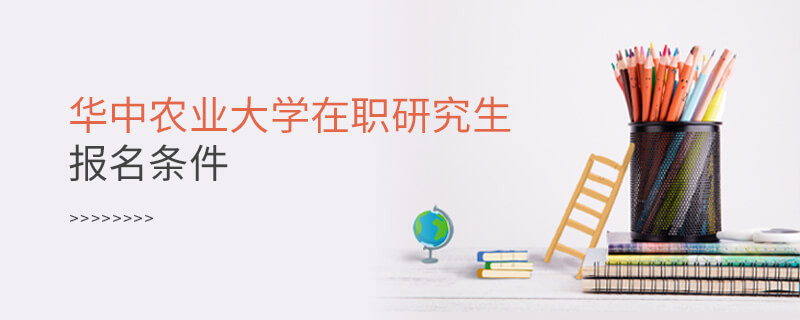 需要滿足什么條件可以報考華中農(nóng)業(yè)大學在職研究生？