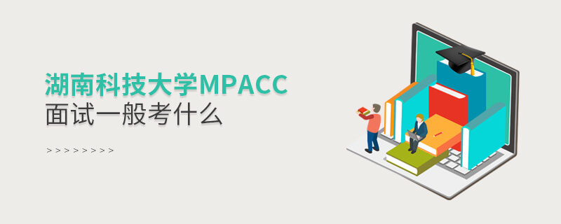 湖南科技大學(xué)MPAcc面試一般考什么