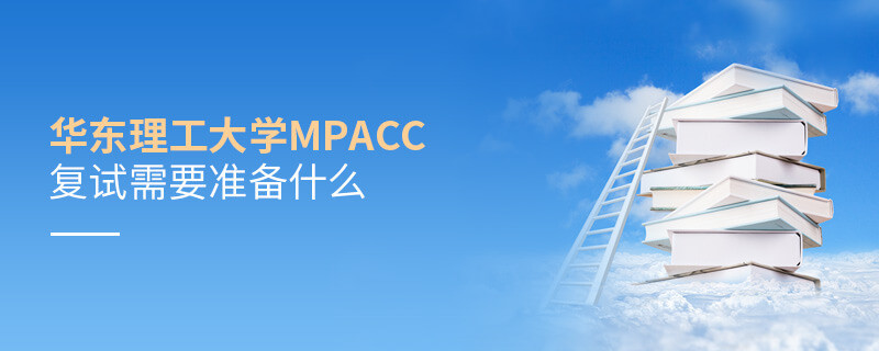 知否？華東理工大學(xué)MPAcc復(fù)試需要做這些準(zhǔn)備！
