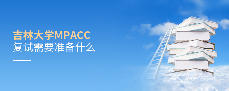 參加吉林大學(xué)MPAcc復(fù)試需要準(zhǔn)備哪些材料？