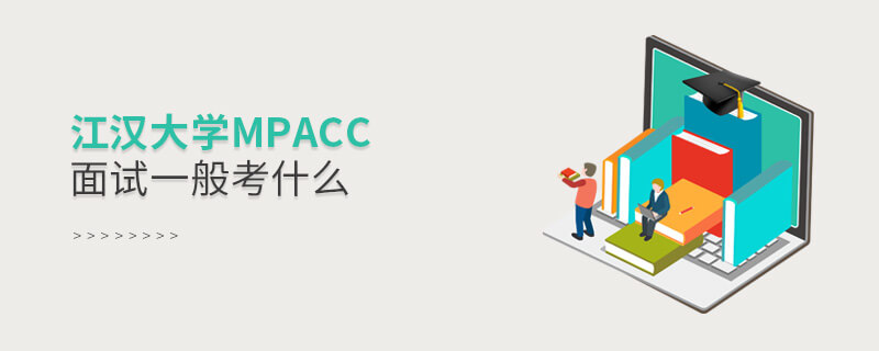 江漢大學(xué)MPAcc面試一般考什么