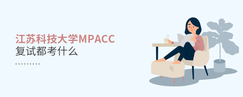 江蘇科技大學(xué)MPAcc復(fù)試考試內(nèi)容有哪些？