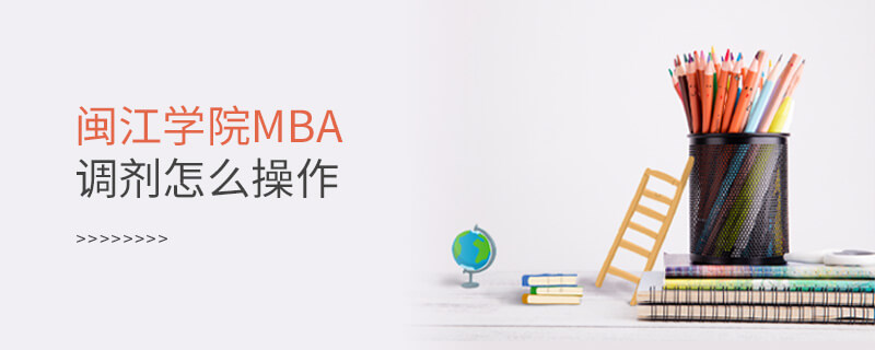 閩江學院MBA調劑怎么操作