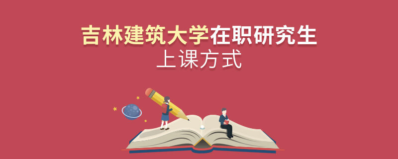 吉林建筑大學(xué)在職研究生是怎么上課的？