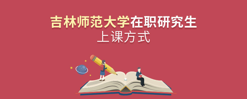 吉林師范大學(xué)在職研究生上課方式