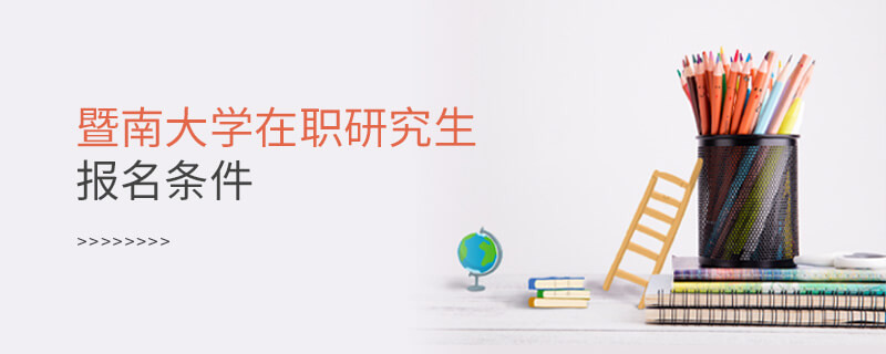 你是否符合？暨南大學(xué)在職研究生報(bào)名條件
