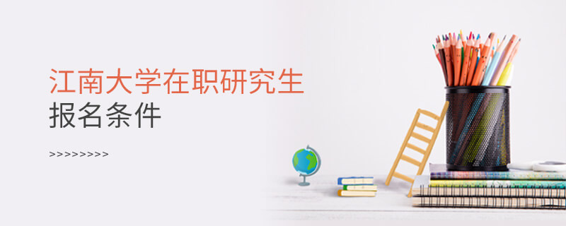 需要滿足什么條件可以報(bào)考江南大學(xué)在職研究生？