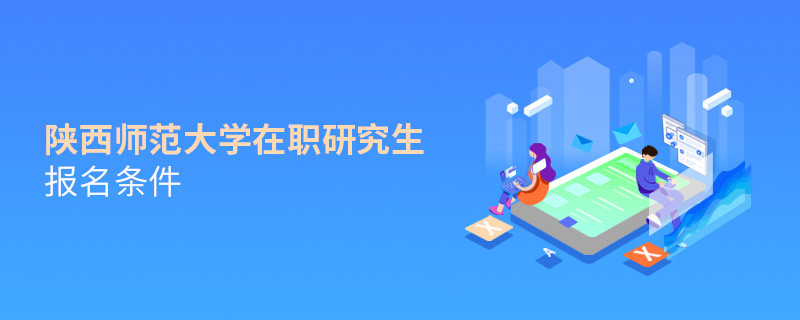 你是否符合？陜西師范大學(xué)在職研究生報名條件