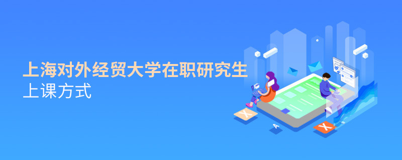 在職研究生上海對(duì)外經(jīng)貿(mào)大學(xué)都有哪些上課方式？