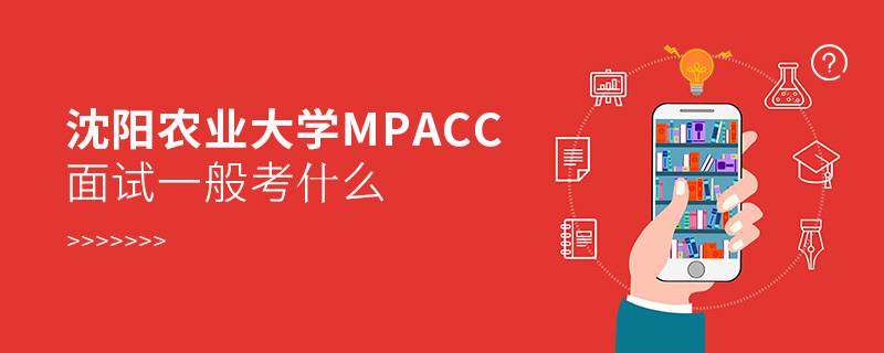 沈陽農(nóng)業(yè)大學(xué)MPAcc面試一般考什么