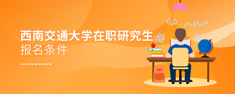 你是否符合？西南交通大學(xué)在職研究生報(bào)名條件