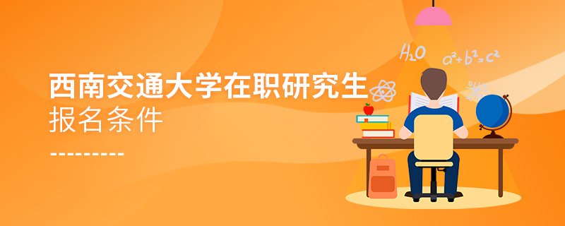 西南交通大學(xué)在職研究生報(bào)名條件