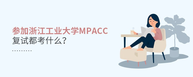 參加浙江工業(yè)大學(xué)MPAcc復(fù)試都考什么？